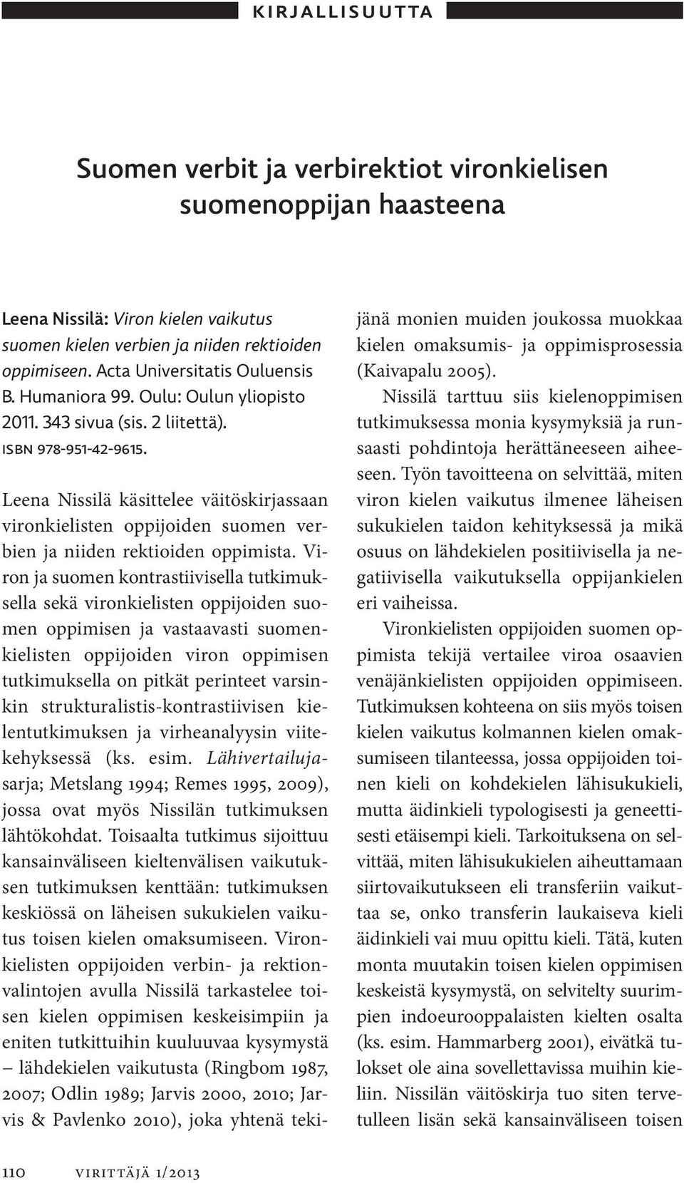 Leena Nissilä käsittelee väitöskirjassaan vironkielisten oppijoiden suomen verbien ja niiden rektioiden oppimista.