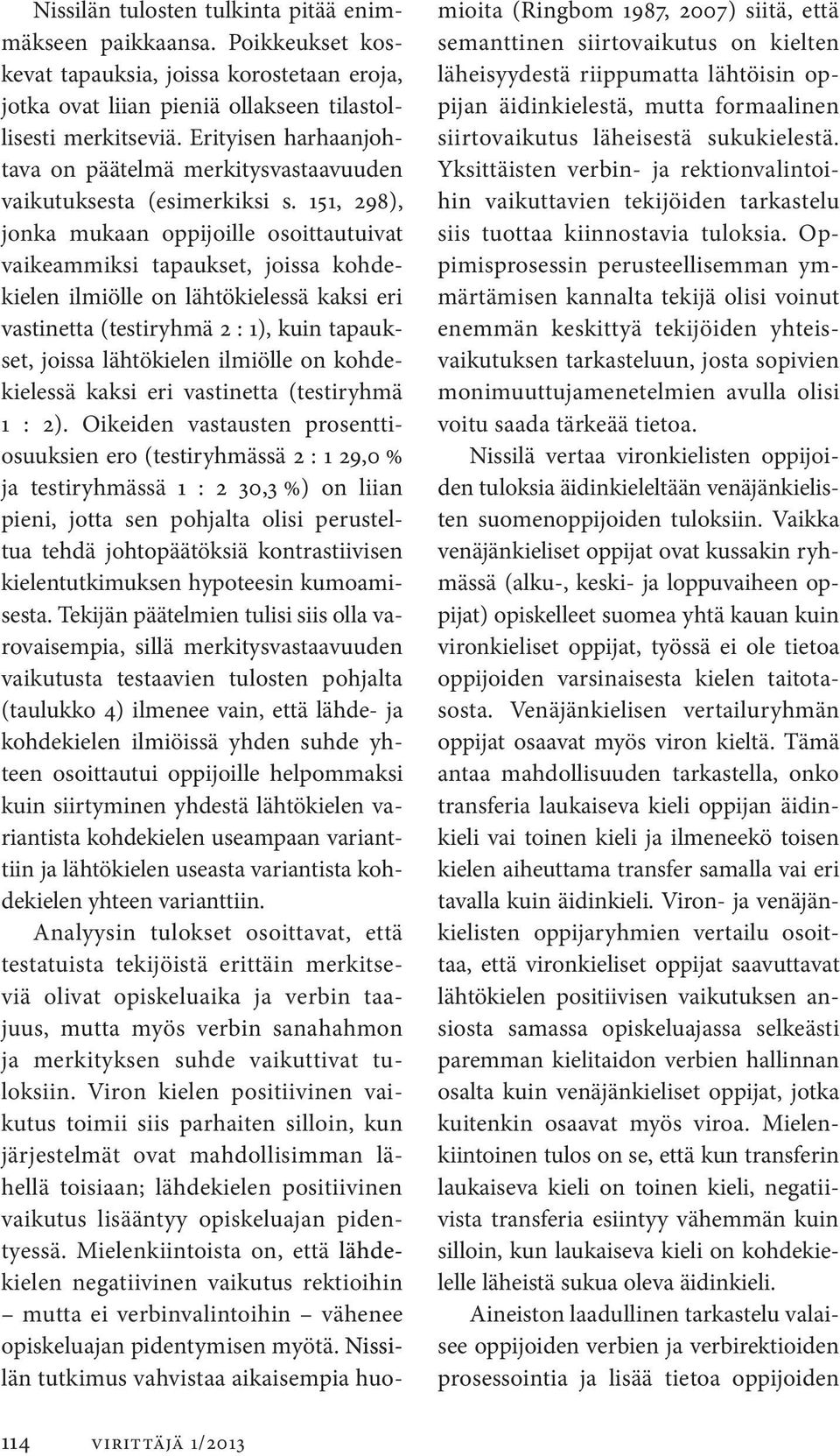 151, 298), jonka mukaan oppijoille osoittautuivat vaikeammiksi tapauk set, joissa kohdekielen ilmiölle on lähtökielessä kaksi eri vastinetta (testiryhmä 2 : 1), kuin tapaukset, joissa lähtökielen