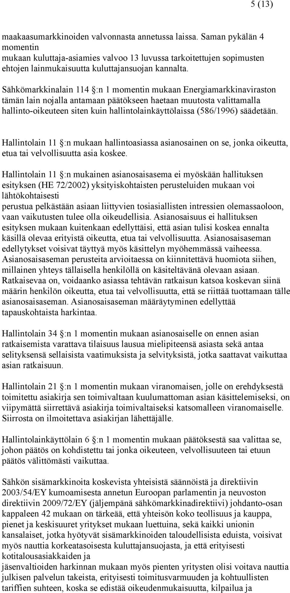 Sähkömarkkinalain 114 :n 1 momentin mukaan Energiamarkkinaviraston tämän lain nojalla antamaan päätökseen haetaan muutosta valittamalla hallinto-oikeuteen siten kuin hallintolainkäyttölaissa