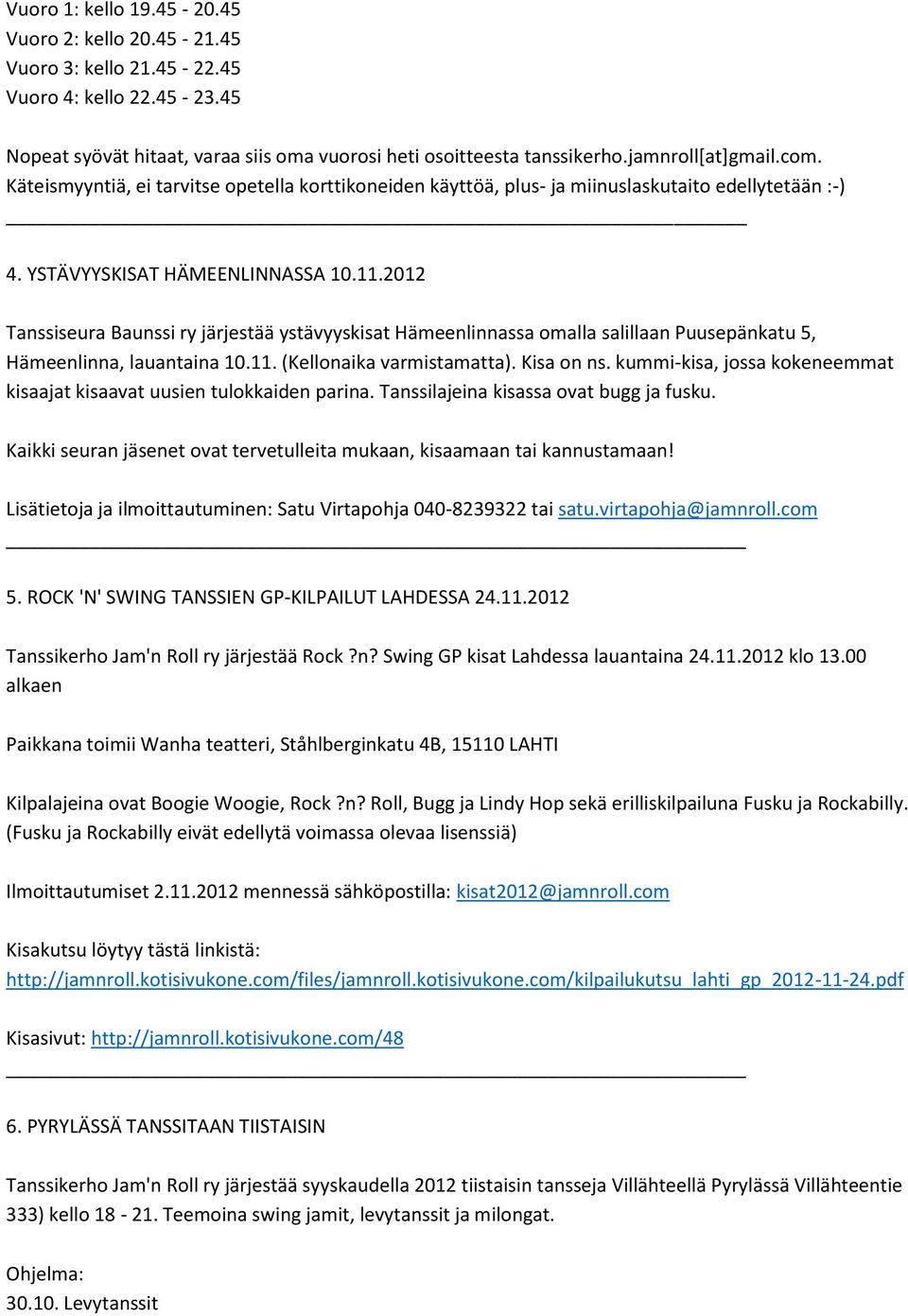 2012 Tanssiseura Baunssi ry järjestää ystävyyskisat Hämeenlinnassa omalla salillaan Puusepänkatu 5, Hämeenlinna, lauantaina 10.11. (Kellonaika varmistamatta). Kisa on ns.