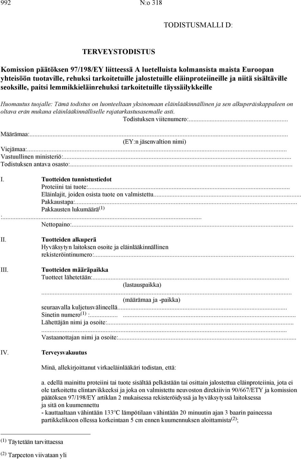 alkuperäiskappaleen on oltava erän mukana eläinlääkinnälliselle rajatarkastusasemalle asti. Todistuksen viitenumero:... Määrämaa:... (EY:n jäsenvaltion nimi) Viejämaa:... Vastuullinen ministeriö:.