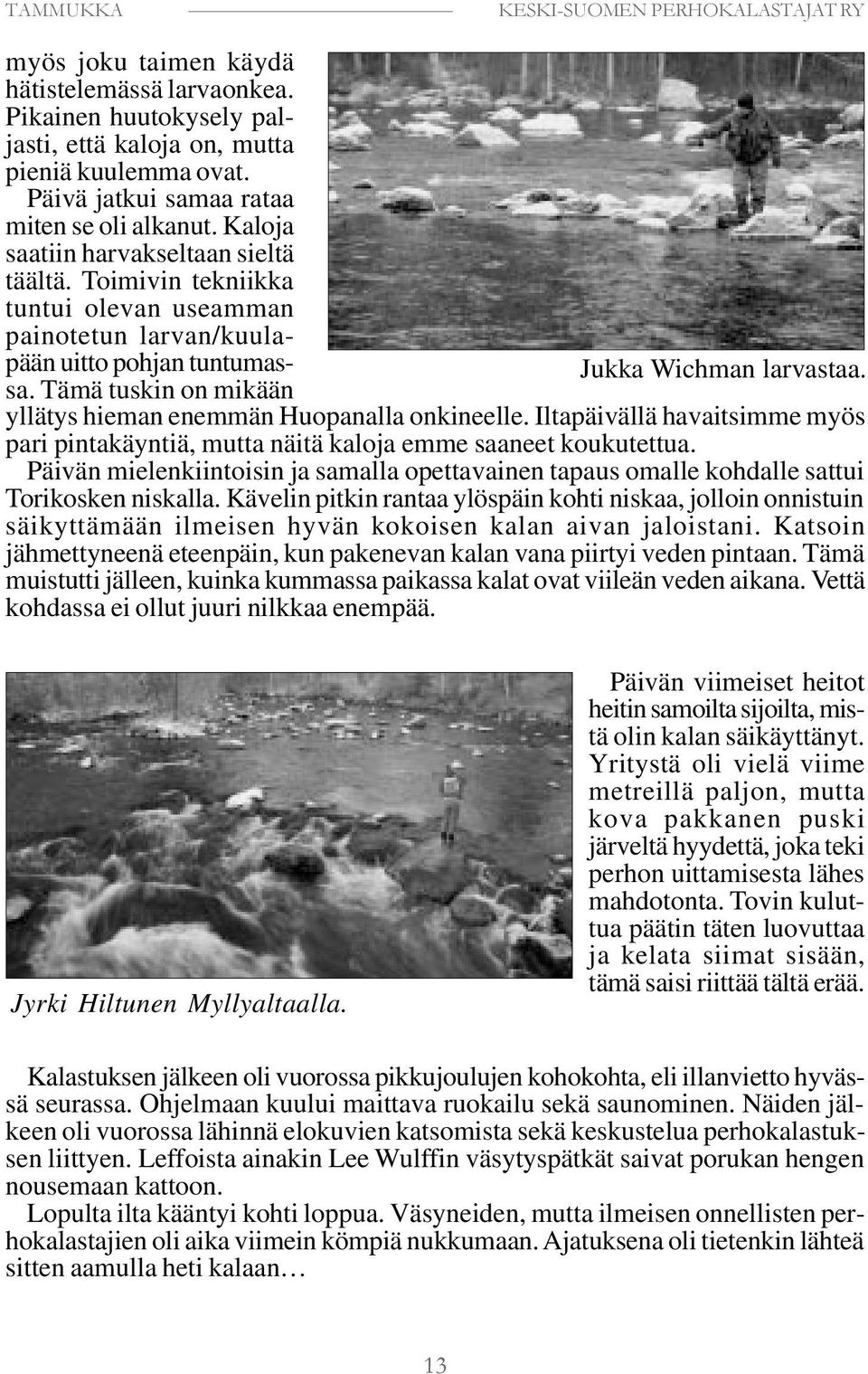 yllätys hieman enemmän Huopanalla onkineelle. Iltapäivällä havaitsimme myös pari pintakäyntiä, mutta näitä kaloja emme saaneet koukutettua.