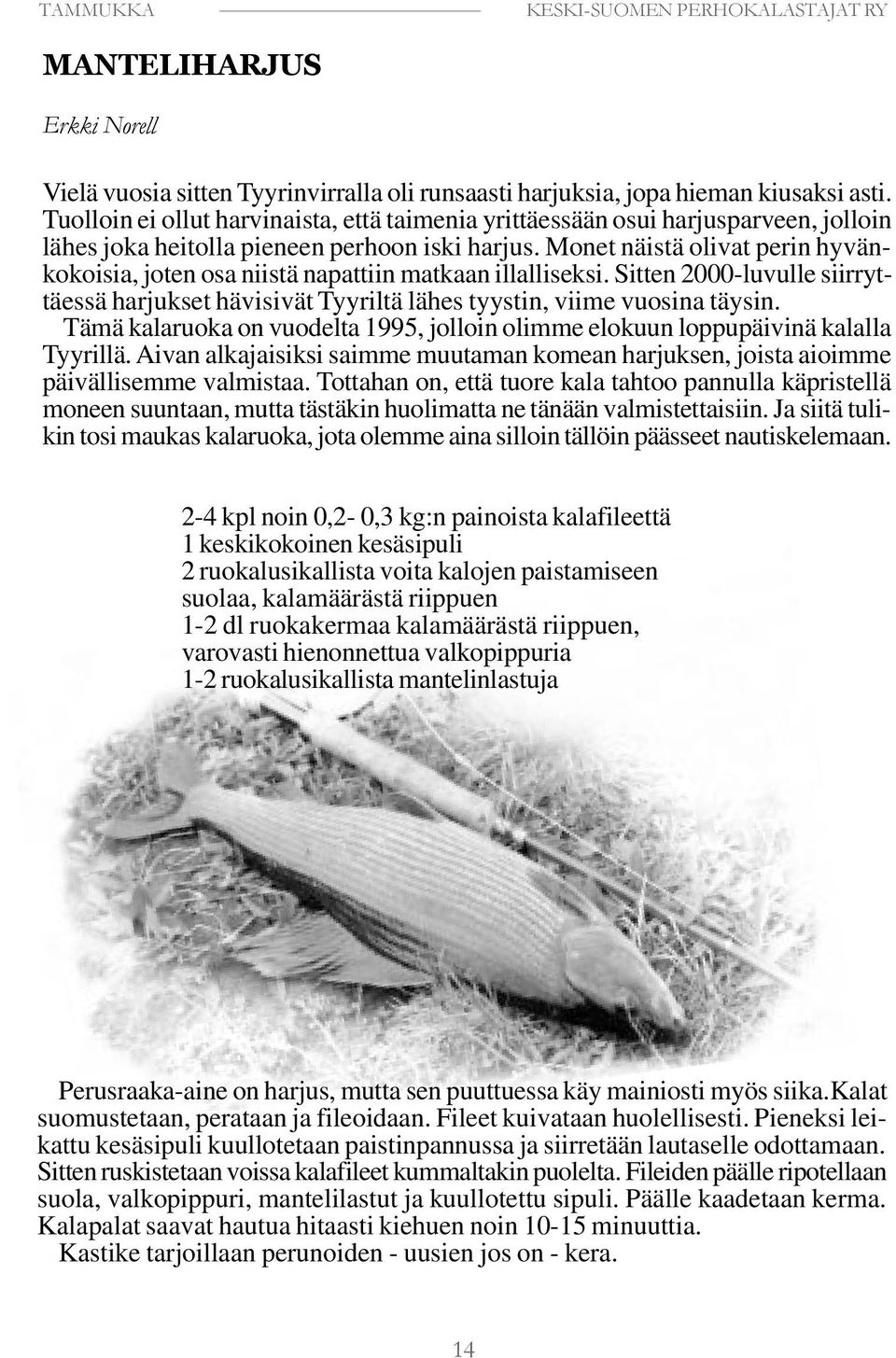 Monet näistä olivat perin hyvänkokoisia, joten osa niistä napattiin matkaan illalliseksi. Sitten 2000-luvulle siirryttäessä harjukset hävisivät Tyyriltä lähes tyystin, viime vuosina täysin.