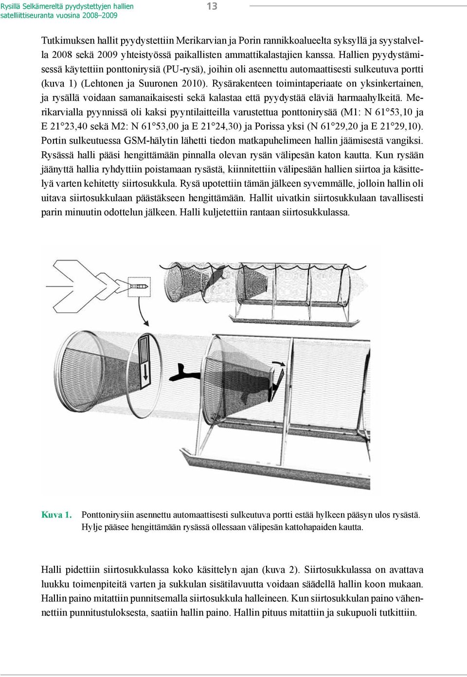 Hallien pyydystämisessä käytettiin ponttonirysiä (PU-rysä), joihin oli asennettu automaattisesti sulkeutuva portti (kuva 1) (Lehtonen ja Suuronen 2010).