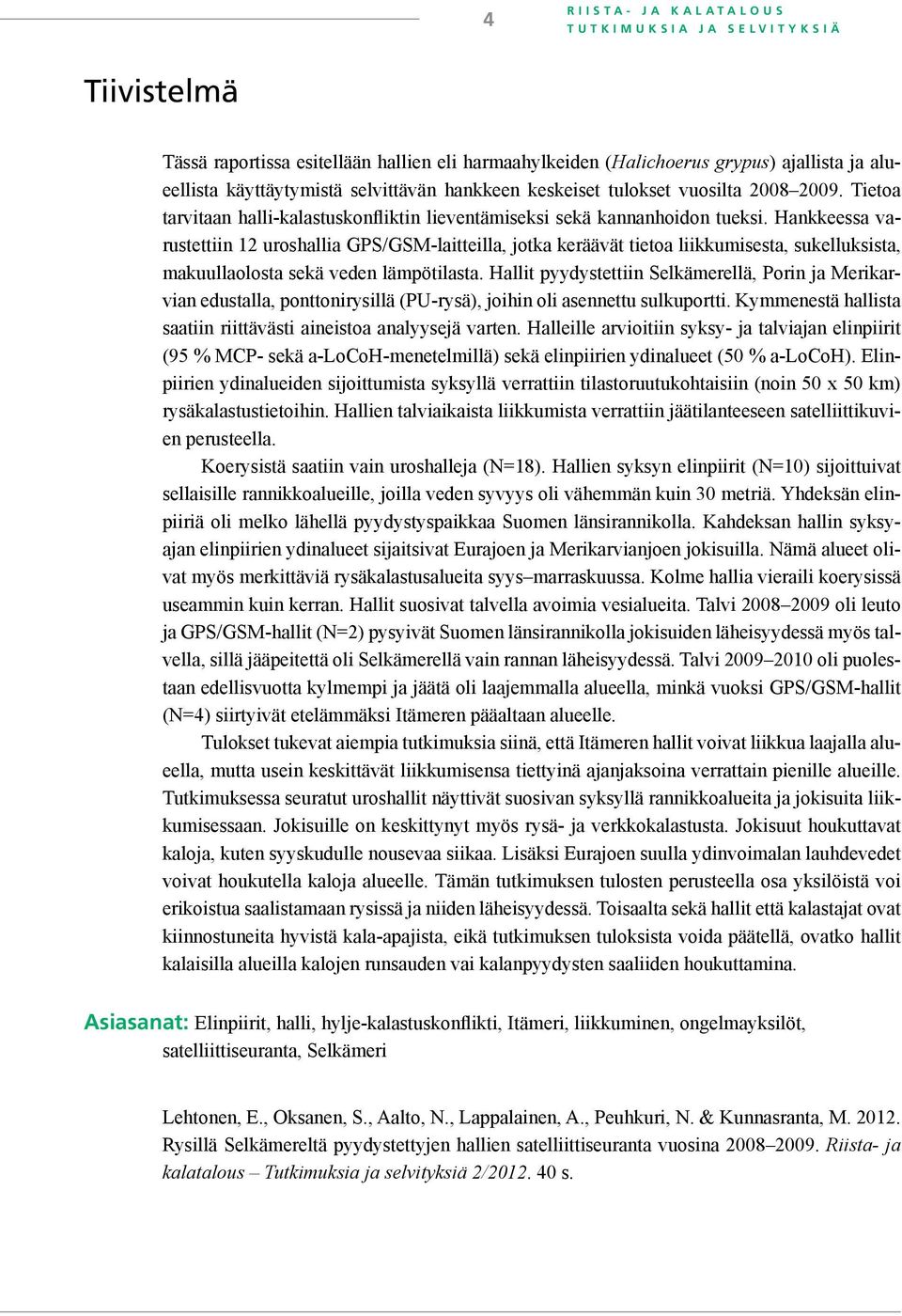 Hankkeessa varustettiin 12 uroshallia GPS/GSM-laitteilla, jotka keräävät tietoa liikkumisesta, sukelluksista, makuullaolosta sekä veden lämpötilasta.