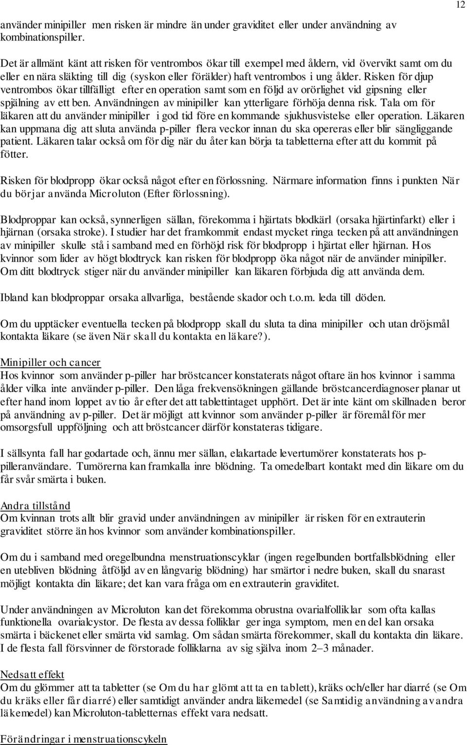 Risken för djup ventrombos ökar tillfälligt efter en operation samt som en följd av orörlighet vid gipsning eller spjälning av ett ben. Användningen av minipiller kan ytterligare förhöja denna risk.