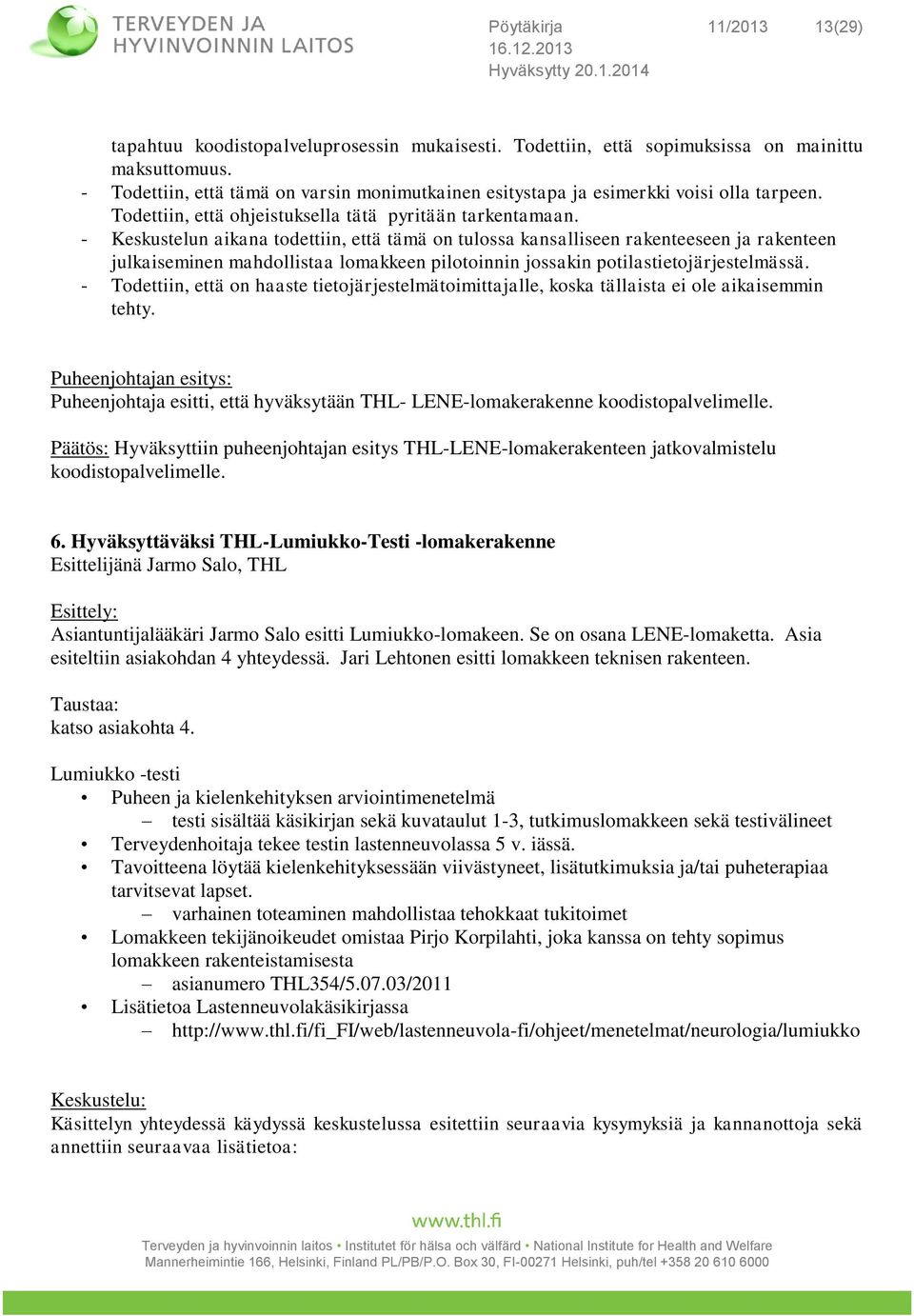 - Keskustelun aikana todettiin, että tämä on tulossa kansalliseen rakenteeseen ja rakenteen julkaiseminen mahdollistaa lomakkeen pilotoinnin jossakin potilastietojärjestelmässä.