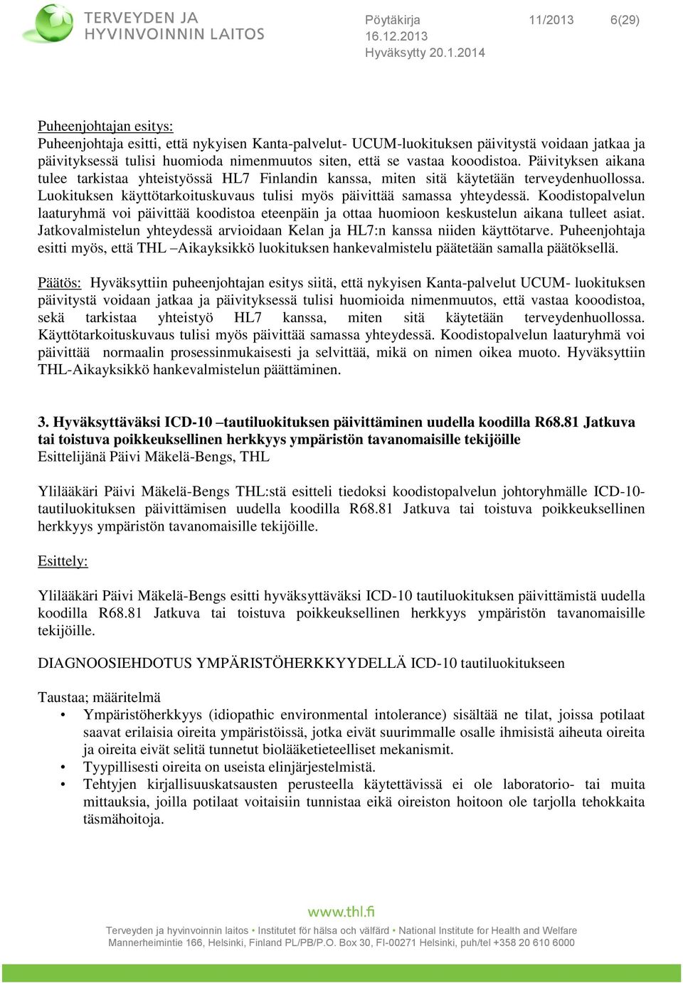 Luokituksen käyttötarkoituskuvaus tulisi myös päivittää samassa yhteydessä. Koodistopalvelun laaturyhmä voi päivittää koodistoa eteenpäin ja ottaa huomioon keskustelun aikana tulleet asiat.