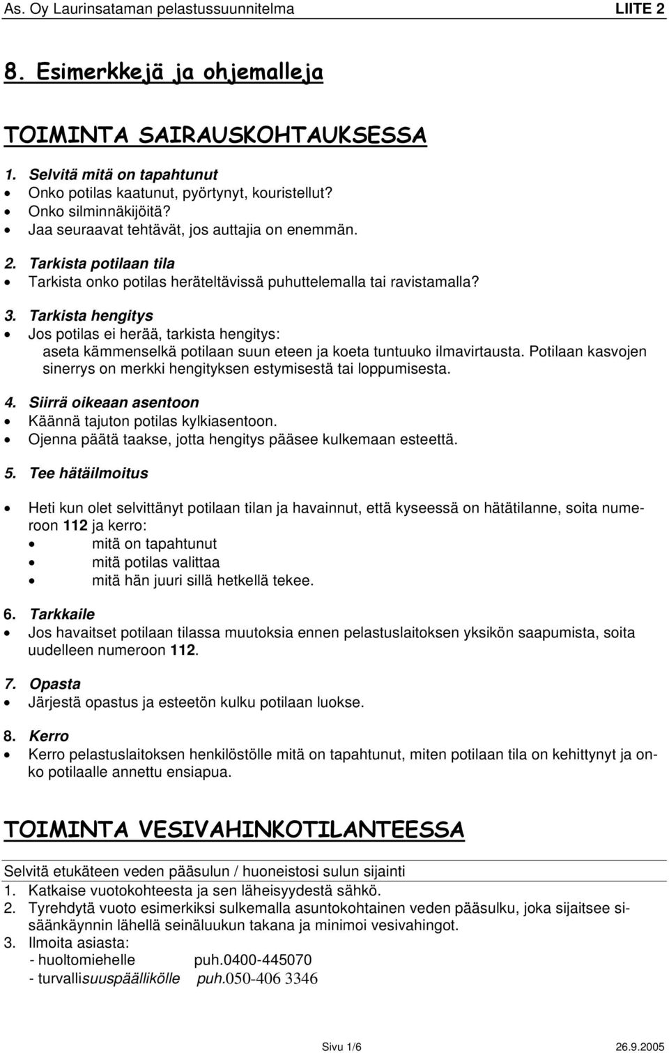 Tarkista hengitys Jos potilas ei herää, tarkista hengitys: aseta kämmenselkä potilaan suun eteen ja koeta tuntuuko ilmavirtausta.
