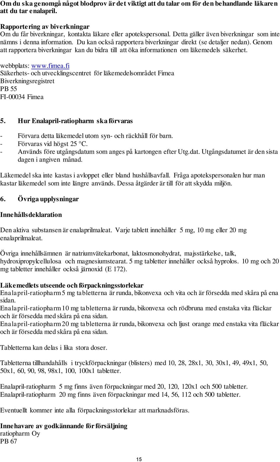 Du kan också rapportera biverkningar direkt (se detaljer nedan). Genom att rapportera biverkningar kan du bidra till att öka informationen om läkemedels säkerhet. webbplats: www.fimea.