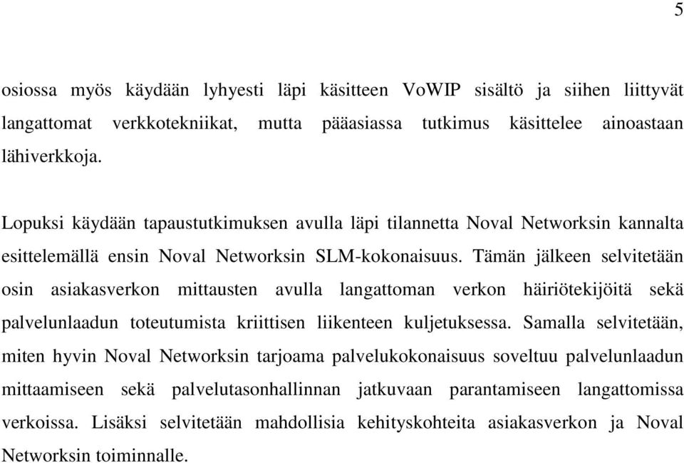 Tämän jälkeen selvitetään osin asiakasverkon mittausten avulla langattoman verkon häiriötekijöitä sekä palvelunlaadun toteutumista kriittisen liikenteen kuljetuksessa.