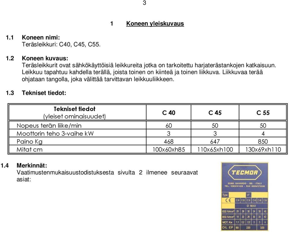 3 Tekniset tiedot: Tekniset tiedot (yleiset ominaisuudet) C 40 C 45 C 55 Nopeus terän liike/min 60 50 50 Moottorin teho 3-vaihe kw 3 3 4 Paino Kg 468 647 850 Mitat cm 100x60xh85 110x65xh100