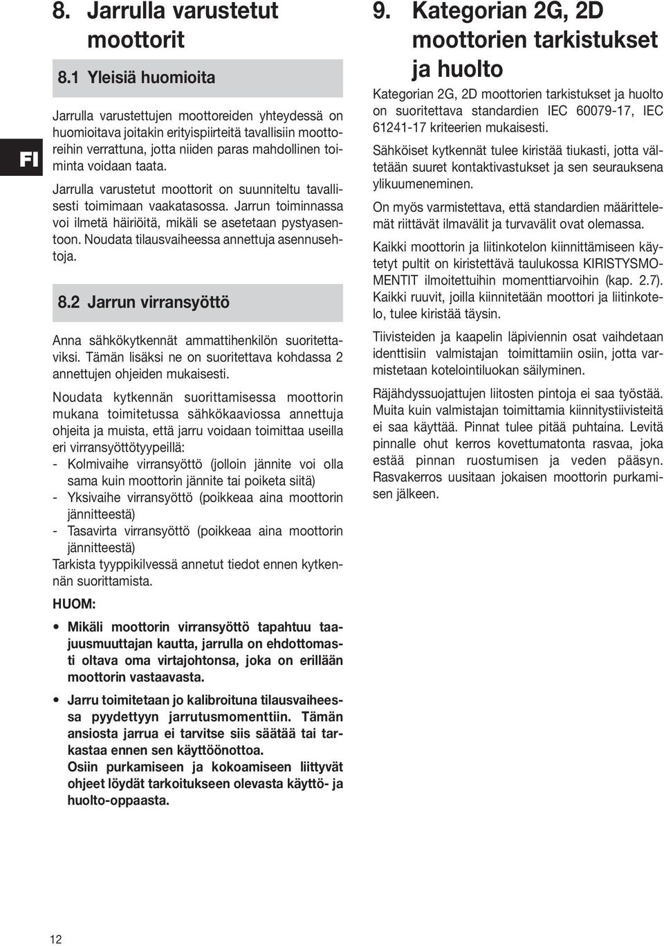 Jarrulla varustetut moottorit on suunniteltu tavallisesti toimimaan vaakatasossa. Jarrun toiminnassa voi ilmetä häiriöitä, mikäli se asetetaan pystyasentoon.