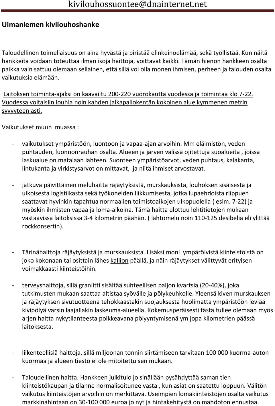 Tämän hienon hankkeen osalta paikka vain sattuu olemaan sellainen, että sillä voi olla monen ihmisen, perheen ja talouden osalta vaikutuksia elämään.