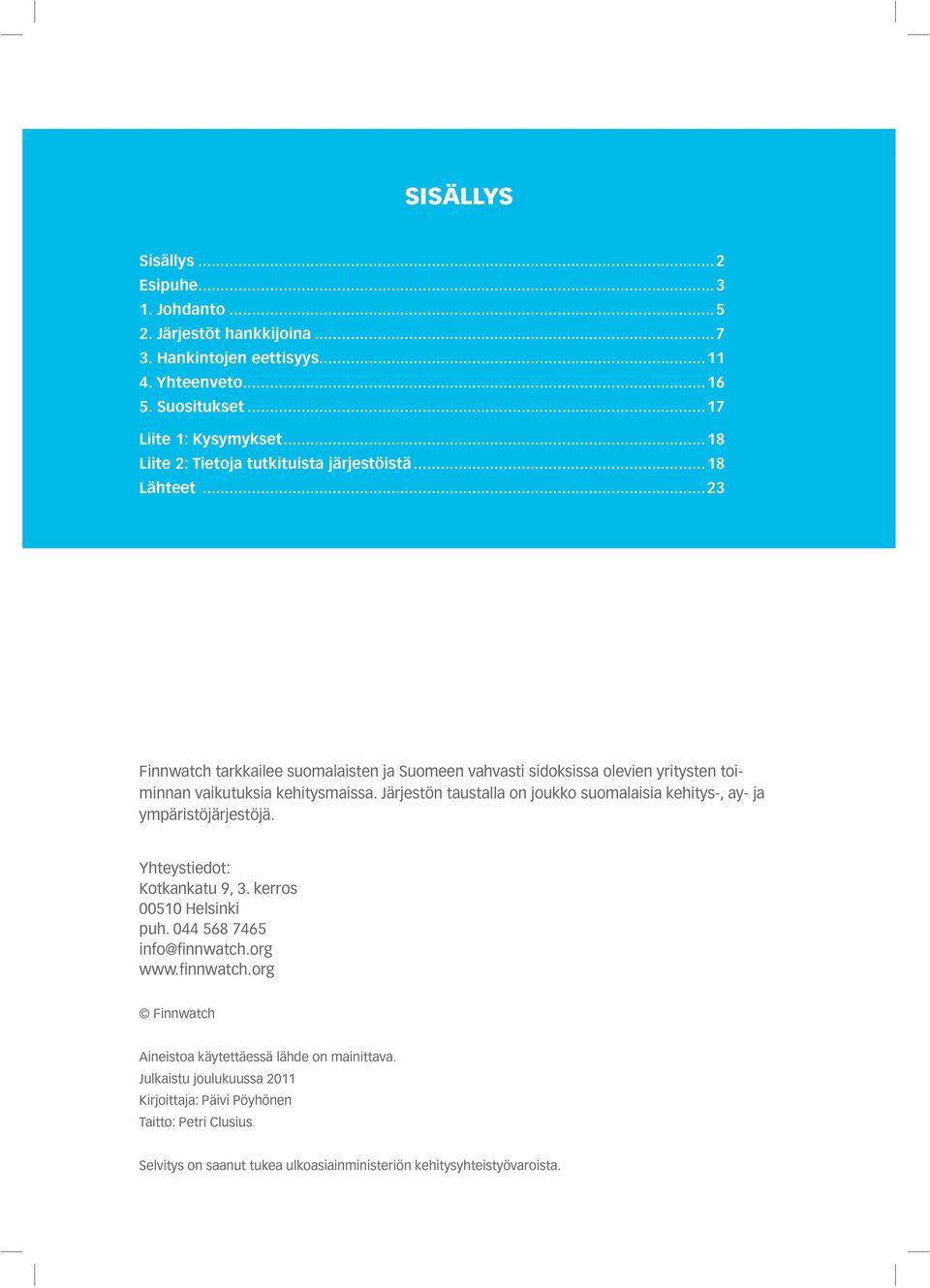 Järjestön taustalla on joukko suomalaisia kehitys-, ay- ja ympäristöjärjestöjä. Yhteystiedot: Kotkankatu 9, 3. kerros 00510 Helsinki puh. 044 568 7465 info@finn watch.