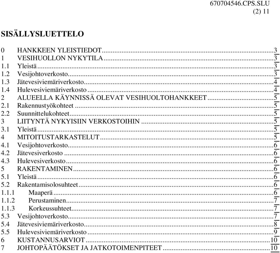 .. 5 4.1 Vesijohtoverkosto... 6 4.2 Jätevesiverkosto... 6 4.3 Hulevesiverkosto... 6 5 RAKENTAMINEN... 6 5.1 Yleistä... 6 5.2 Rakentamisolosuhteet... 6 1.1.1 Maaperä... 6 1.1.2 Perustaminen.