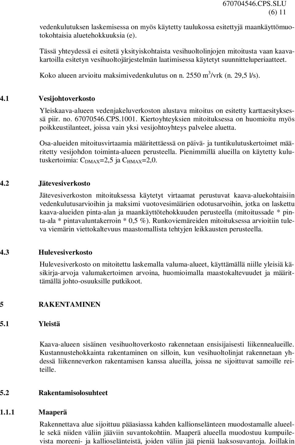 Koko alueen arvioitu maksimivedenkulutus on n. 2550 m 3 /vrk (n. 29,5 l/s). 4.1 Vesijohtoverkosto Yleiskaava-alueen vedenjakeluverkoston alustava mitoitus on esitetty karttaesityksessä piir. no.