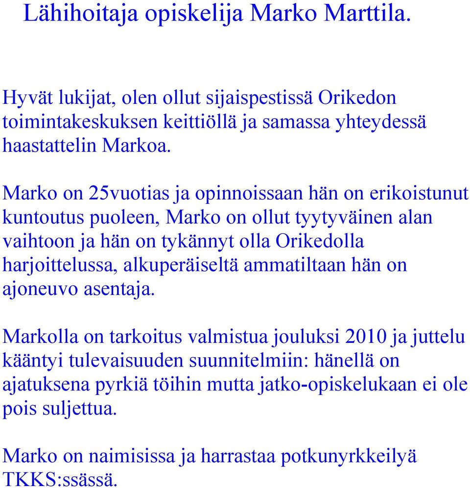 Marko on 25vuotias ja opinnoissaan hän on erikoistunut kuntoutus puoleen, Marko on ollut tyytyväinen alan vaihtoon ja hän on tykännyt olla Orikedolla