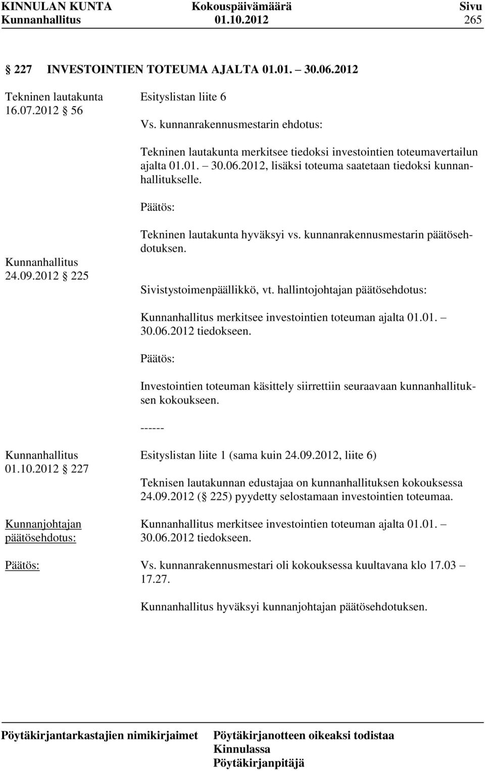 2012 225 Tekninen lautakunta hyväksyi vs. kunnanrakennusmestarin päätösehdotuksen. Sivistystoimenpäällikkö, vt. hallintojohtajan merkitsee investointien toteuman ajalta 01.01. 30.06.2012 tiedokseen.