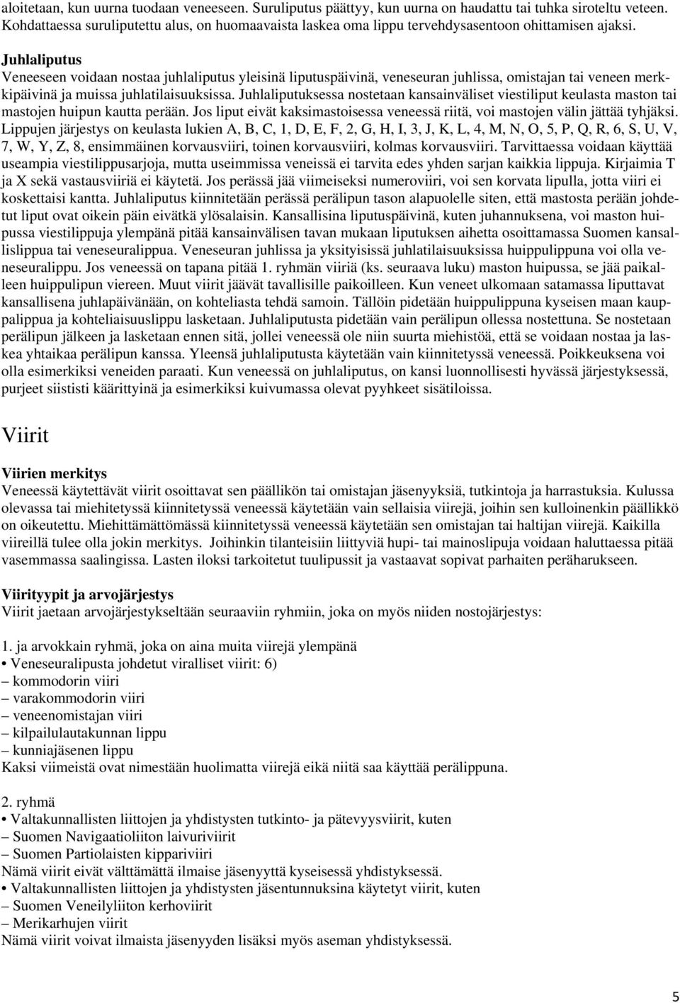 Juhlaliputus Veneeseen voidaan nostaa juhlaliputus yleisinä liputuspäivinä, veneseuran juhlissa, omistajan tai veneen merkkipäivinä ja muissa juhlatilaisuuksissa.