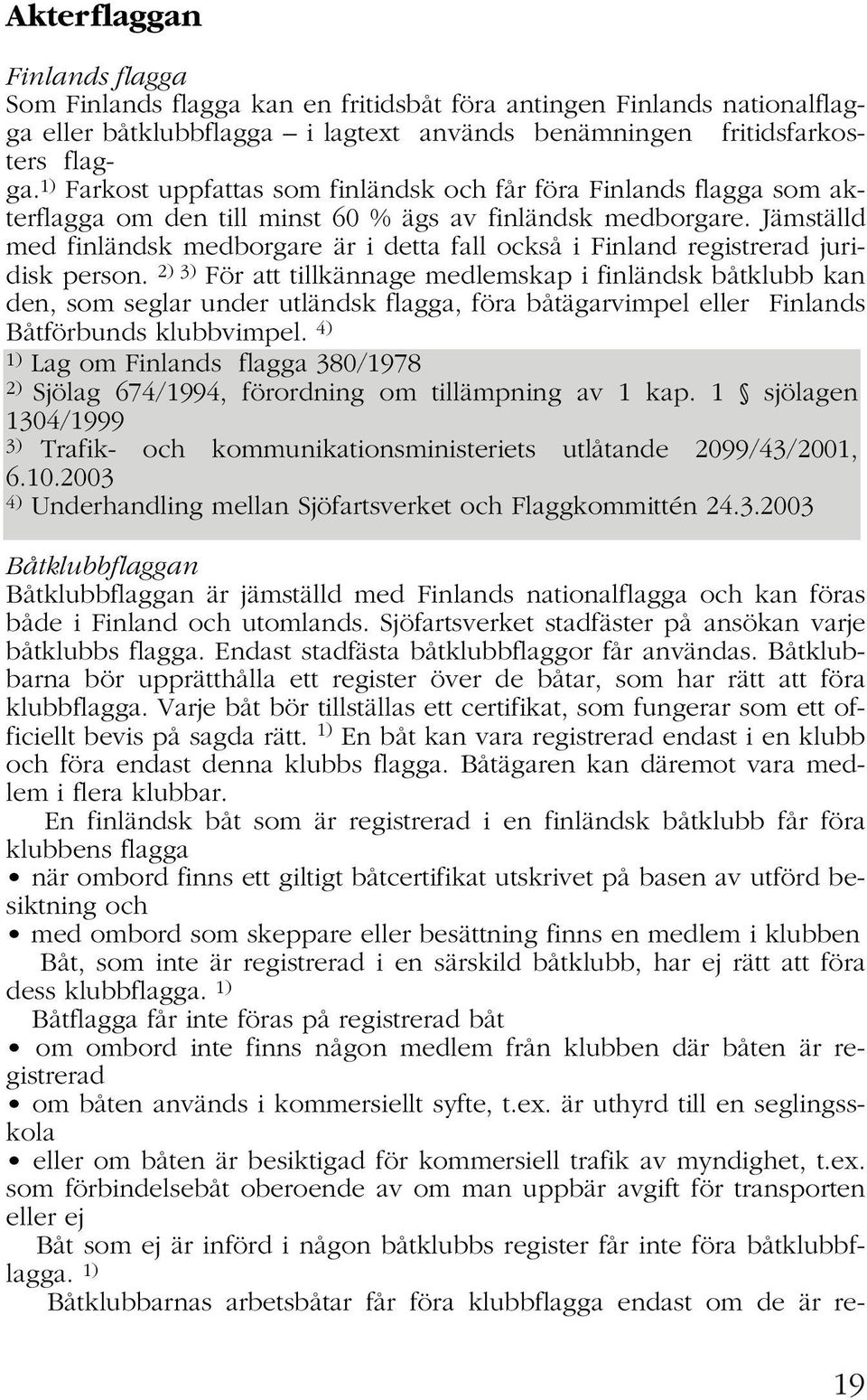 Jämställd med finländsk medborgare är i detta fall också i Finland registrerad juridisk person.