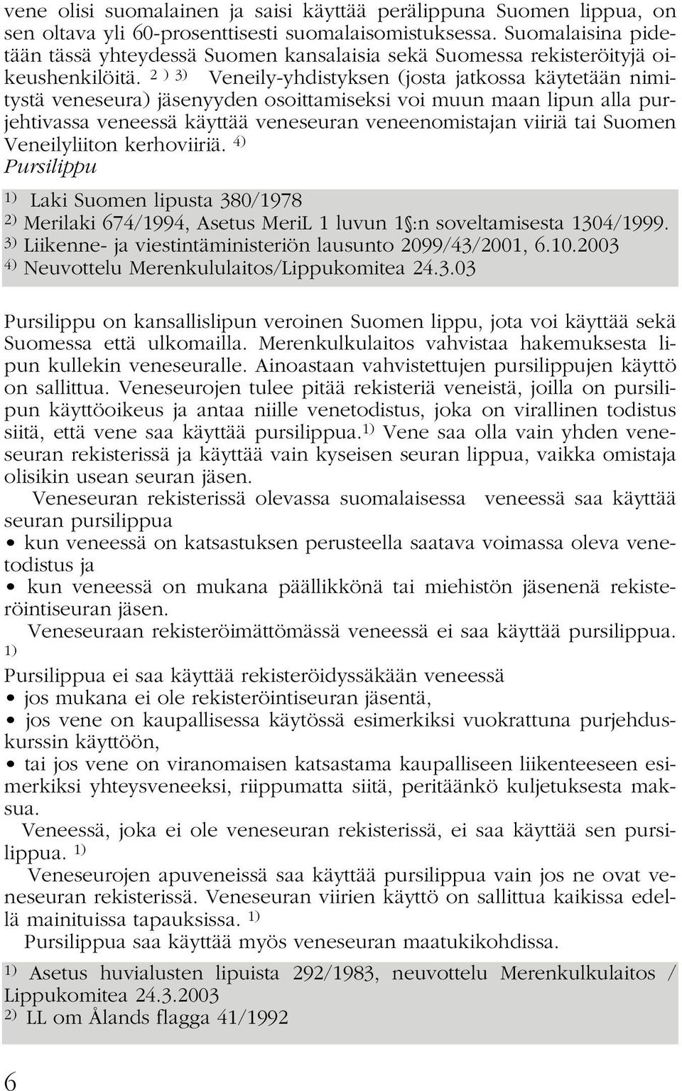 2 ) 3) Veneily-yhdistyksen (josta jatkossa käytetään nimitystä veneseura) jäsenyyden osoittamiseksi voi muun maan lipun alla purjehtivassa veneessä käyttää veneseuran veneenomistajan viiriä tai