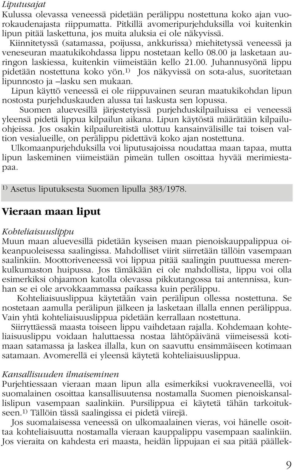 Kiinnitetyssä (satamassa, poijussa, ankkurissa) miehitetyssä veneessä ja veneseuran maatukikohdassa lippu nostetaan kello 08.00 ja lasketaan auringon laskiessa, kuitenkin viimeistään kello 21.00. Juhannusyönä lippu pidetään nostettuna koko yön.