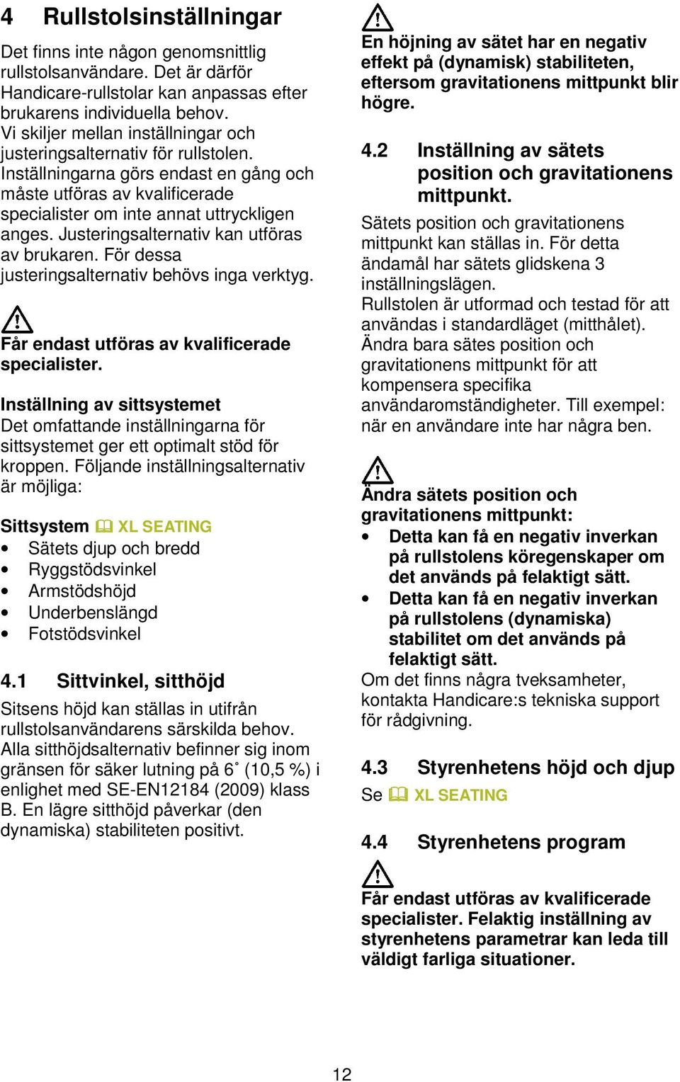 Justeringsalternativ kan utföras av brukaren. För dessa justeringsalternativ behövs inga verktyg. Får endast utföras av kvalificerade specialister.