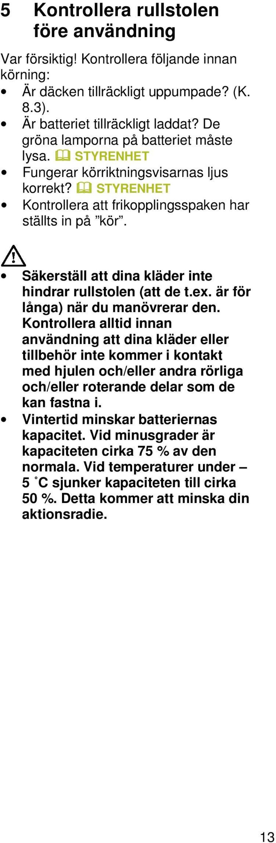 Säkerställ att dina kläder inte hindrar rullstolen (att de t.ex. är för långa) när du manövrerar den.