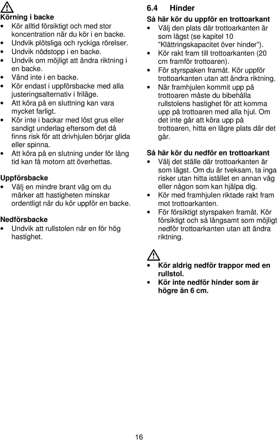 Kör inte i backar med löst grus eller sandigt underlag eftersom det då finns risk för att drivhjulen börjar glida eller spinna. Att köra på en slutning under för lång tid kan få motorn att överhettas.