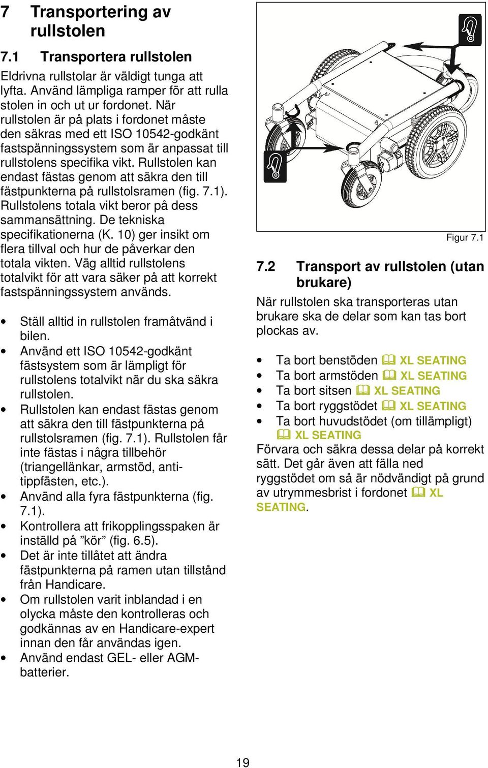 Rullstolen kan endast fästas genom att säkra den till fästpunkterna på rullstolsramen (fig. 7.1). Rullstolens totala vikt beror på dess sammansättning. De tekniska specifikationerna (K.