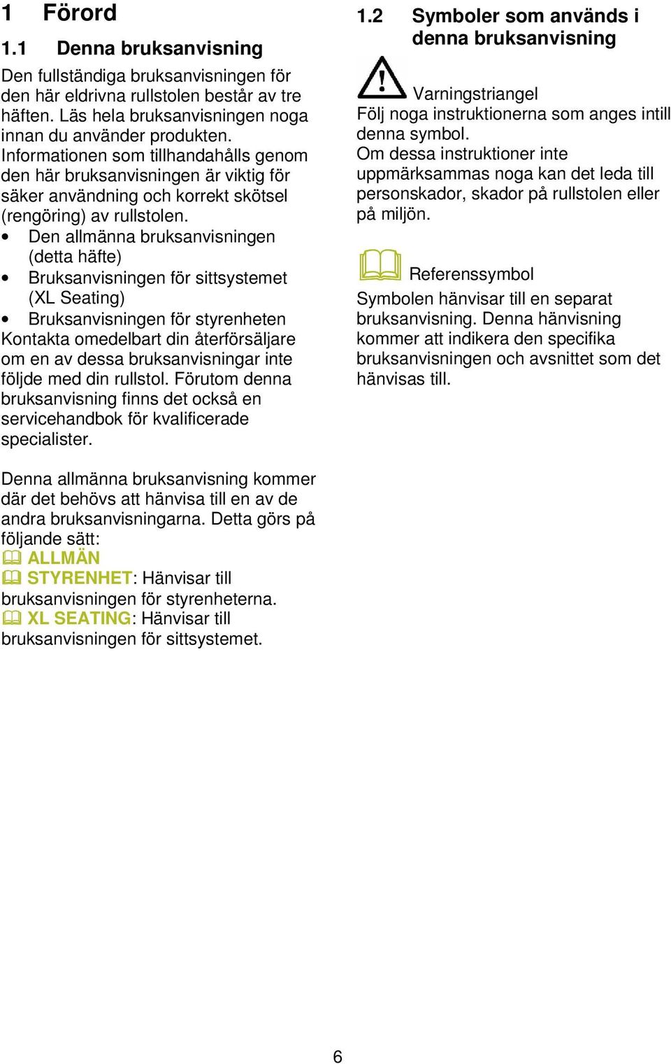 Den allmänna bruksanvisningen (detta häfte) Bruksanvisningen för sittsystemet (XL Seating) Bruksanvisningen för styrenheten Kontakta omedelbart din återförsäljare om en av dessa bruksanvisningar inte