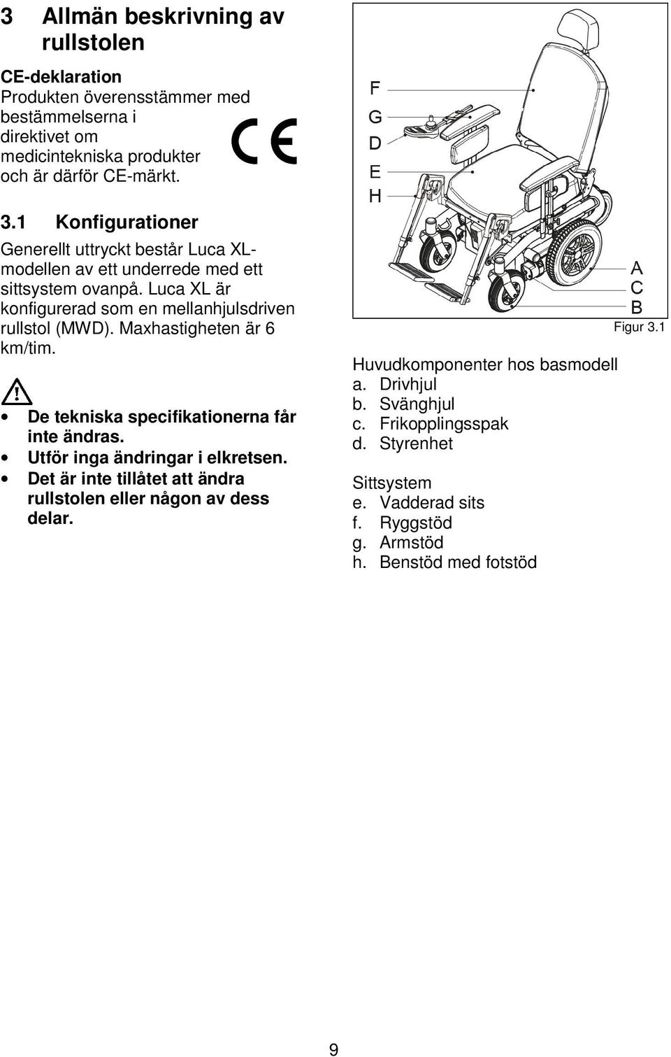 Maxhastigheten är 6 km/tim. De tekniska specifikationerna får inte ändras. Utför inga ändringar i elkretsen.