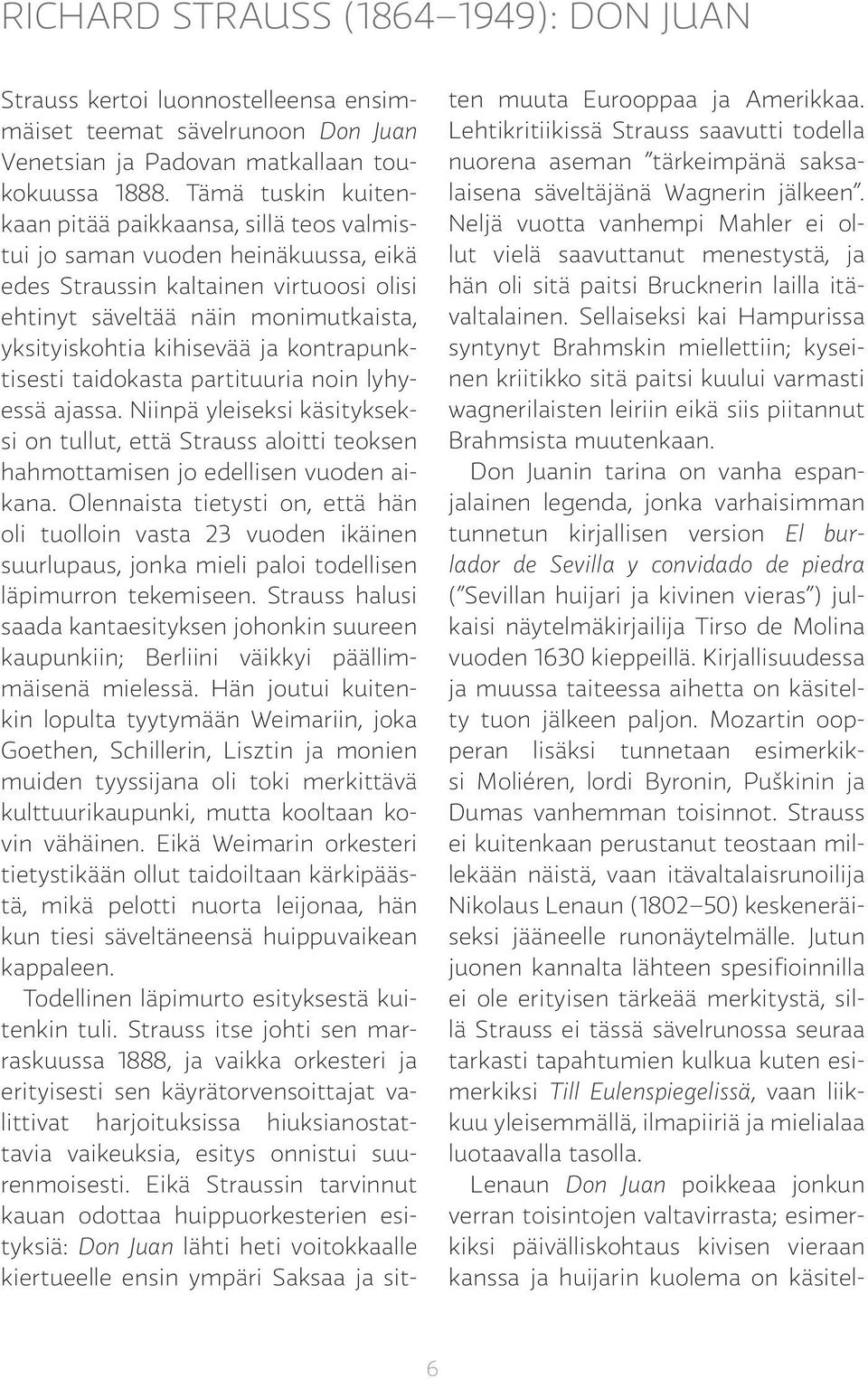 ja kontrapunktisesti taidokasta partituuria noin lyhyessä ajassa. Niinpä yleiseksi käsitykseksi on tullut, että Strauss aloitti teoksen hahmottamisen jo edellisen vuoden aikana.