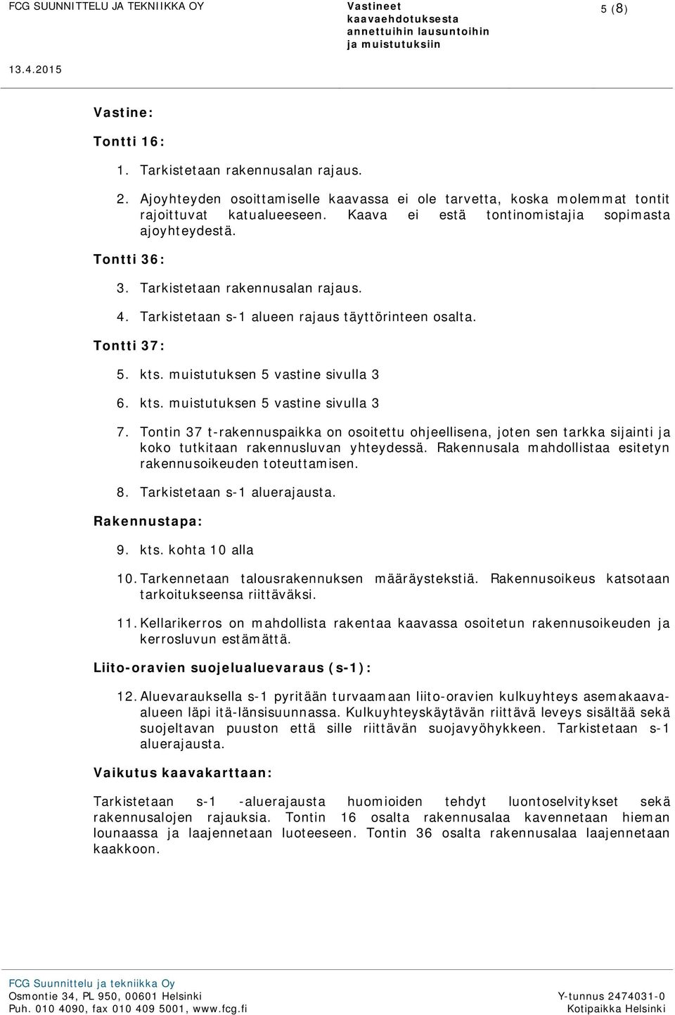 muistutuksen 5 vastine sivulla 3 6. kts. muistutuksen 5 vastine sivulla 3 7. Tontin 37 t-rakennuspaikka on osoitettu ohjeellisena, joten sen tarkka sijainti ja koko tutkitaan rakennusluvan yhteydessä.