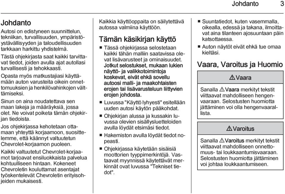 Opasta myös matkustajiasi käyttämään auton varusteita oikein onnettomuuksien ja henkilövahinkojen välttämiseksi. Sinun on aina noudatettava sen maan lakeja ja määräyksiä, jossa olet.