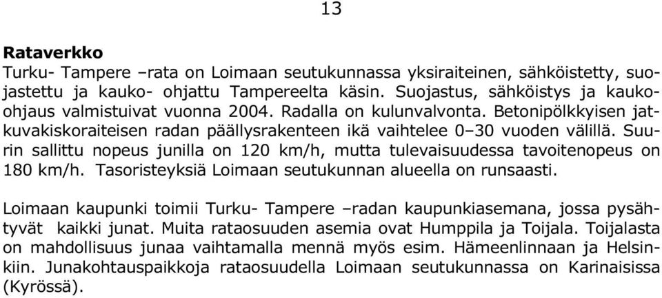 Suurin sallittu nopeus junilla on 120 km/h, mutta tulevaisuudessa tavoitenopeus on 180 km/h. Tasoristeyksiä Loimaan seutukunnan alueella on runsaasti.