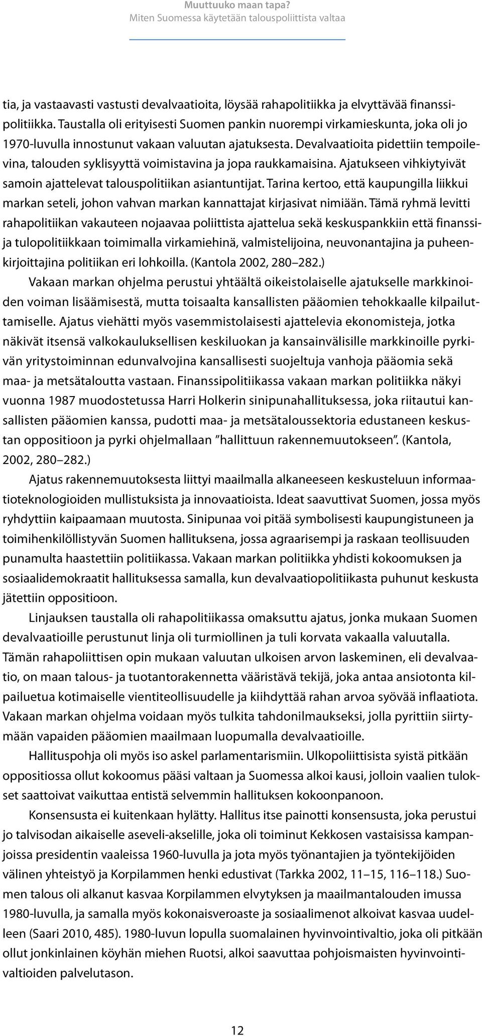 Devalvaatioita pidettiin tempoilevina, talouden syklisyyttä voimistavina ja jopa raukkamaisina. Ajatukseen vihkiytyivät samoin ajattelevat talouspolitiikan asiantuntijat.