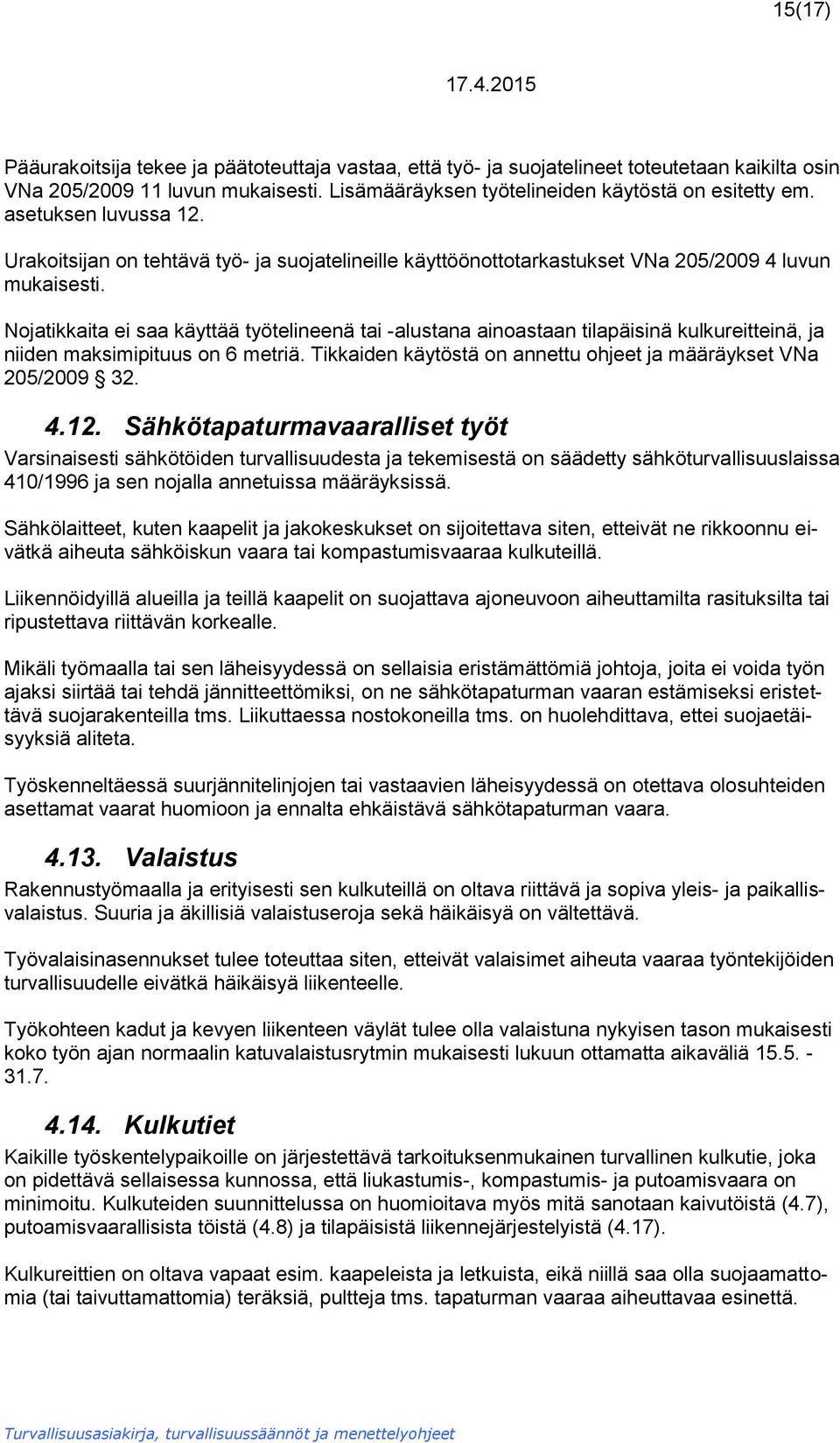 Nojatikkaita ei saa käyttää työtelineenä tai -alustana ainoastaan tilapäisinä kulkureitteinä, ja niiden maksimipituus on 6 metriä. Tikkaiden käytöstä on annettu ohjeet ja määräykset VNa 205/2009 32.