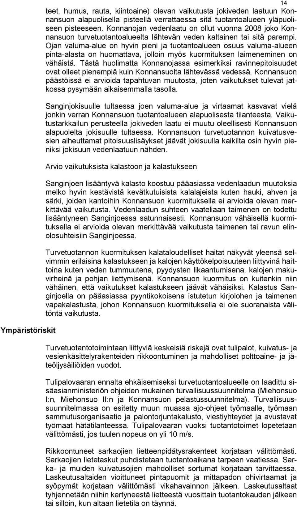 Ojan valuma-alue on hyvin pieni ja tuotantoalueen osuus valuma-alueen pinta-alasta on huomattava, jolloin myös kuormituksen laimeneminen on vähäistä.