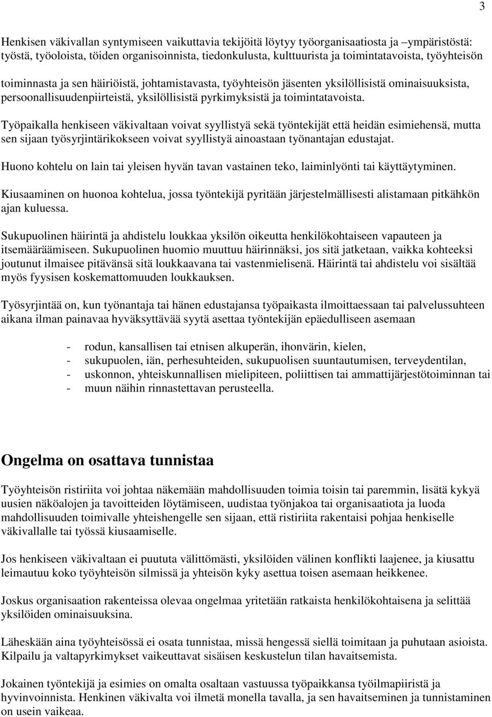 Työpaikalla henkiseen väkivaltaan voivat syyllistyä sekä työntekijät että heidän esimiehensä, mutta sen sijaan työsyrjintärikokseen voivat syyllistyä ainoastaan työnantajan edustajat.