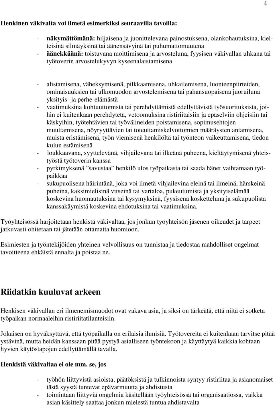 uhkailemisena, luonteenpiirteiden, ominaisuuksien tai ulkomuodon arvostelemisena tai pahansuopaisena juoruiluna yksityis- ja perhe-elämästä - vaatimuksina kohtuuttomista tai perehdyttämistä