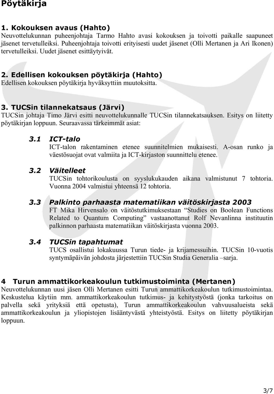 Edellisen kokouksen pöytäkirja (Hahto) Edellisen kokouksen pöytäkirja hyväksyttiin muutoksitta. 3. in tilannekatsaus (Järvi) in johtaja Timo Järvi esitti neuvottelukunnalle in tilannekatsauksen.