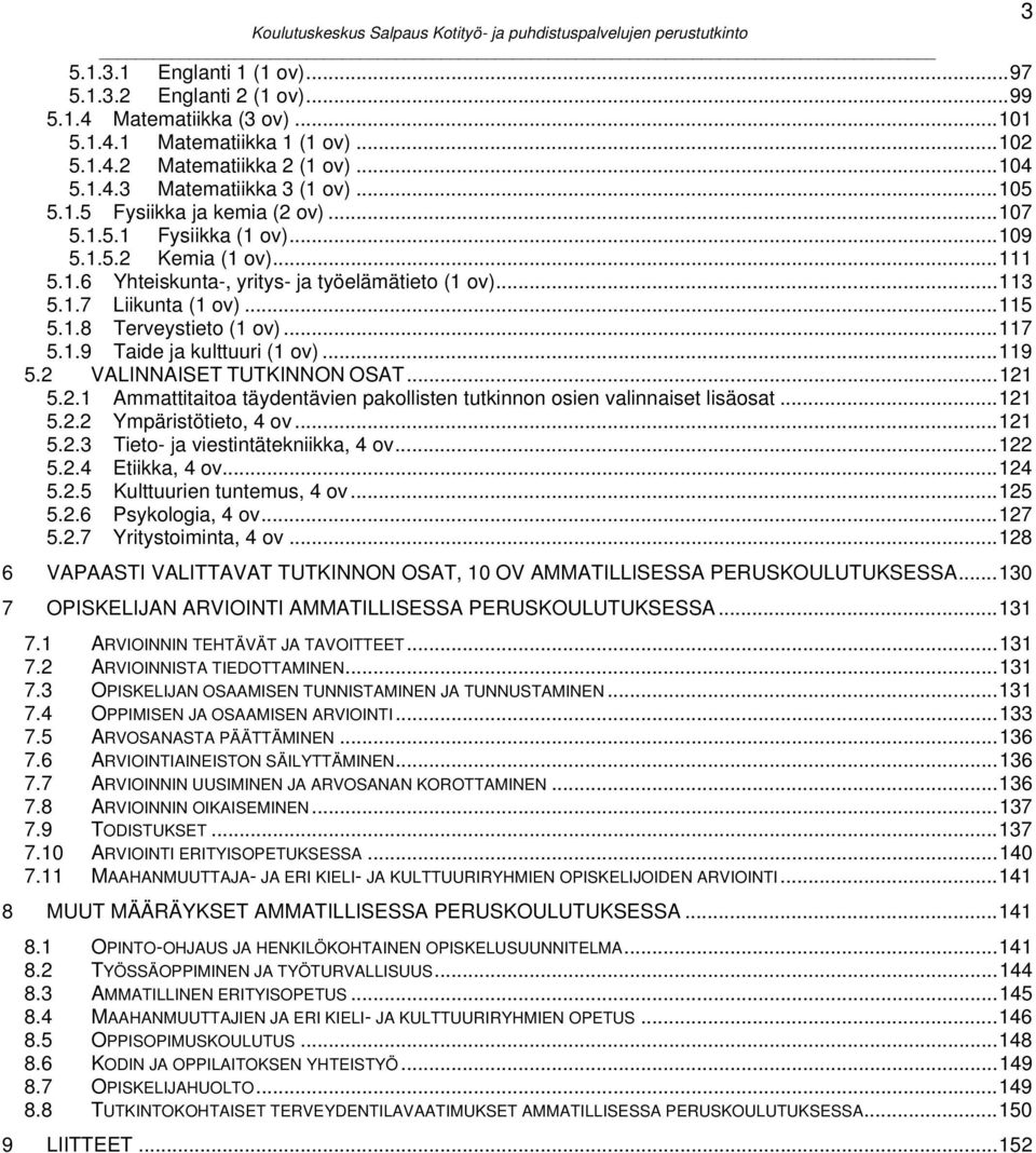 .. 113 5.1.7 Liikunta (1 ov)... 115 5.1.8 Terveystieto (1 ov)... 117 5.1.9 Taide ja kulttuuri (1 ov)... 119 5.2 VALINNAISET TUTKINNON OSAT... 121 5.2.1 Ammattitaitoa täydentävien pakollisten tutkinnon osien valinnaiset lisäosat.