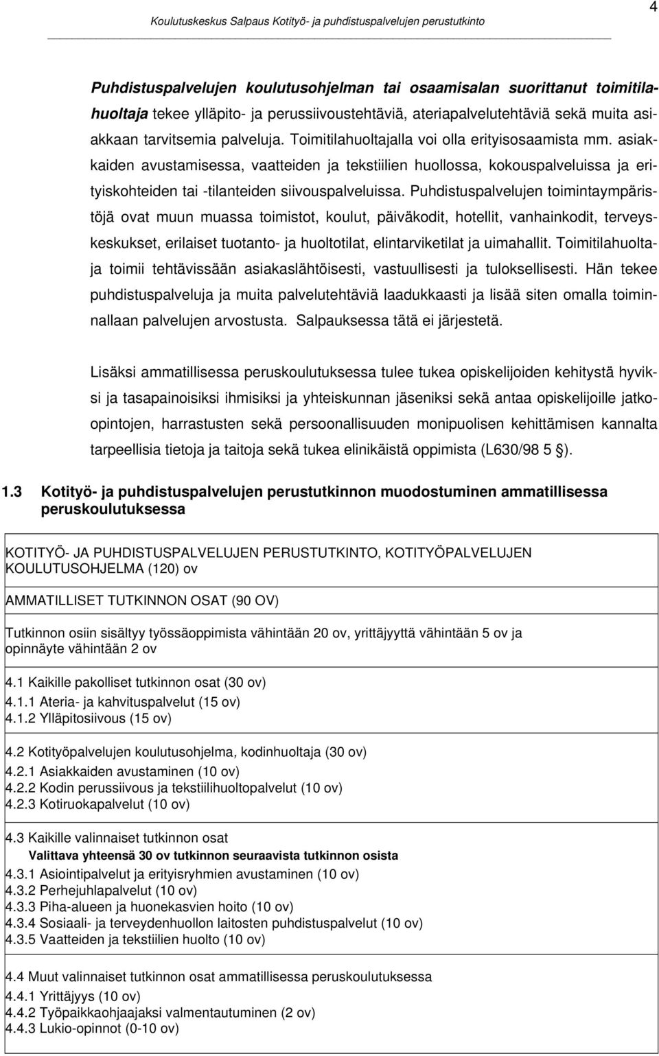 Puhdistuspalvelujen toimintaympäristöjä ovat muun muassa toimistot, koulut, päiväkodit, hotellit, vanhainkodit, terveyskeskukset, erilaiset tuotanto- ja huoltotilat, elintarviketilat ja uimahallit.