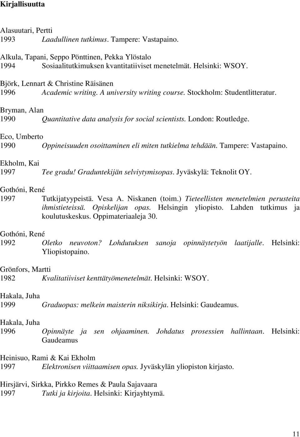 London: Routledge. Eco, Umberto 1990 Oppineisuuden osoittaminen eli miten tutkielma tehdään. Tampere: Vastapaino. Ekholm, Kai 1997 Tee gradu! Graduntekijän selviytymisopas. Jyväskylä: Teknolit OY.