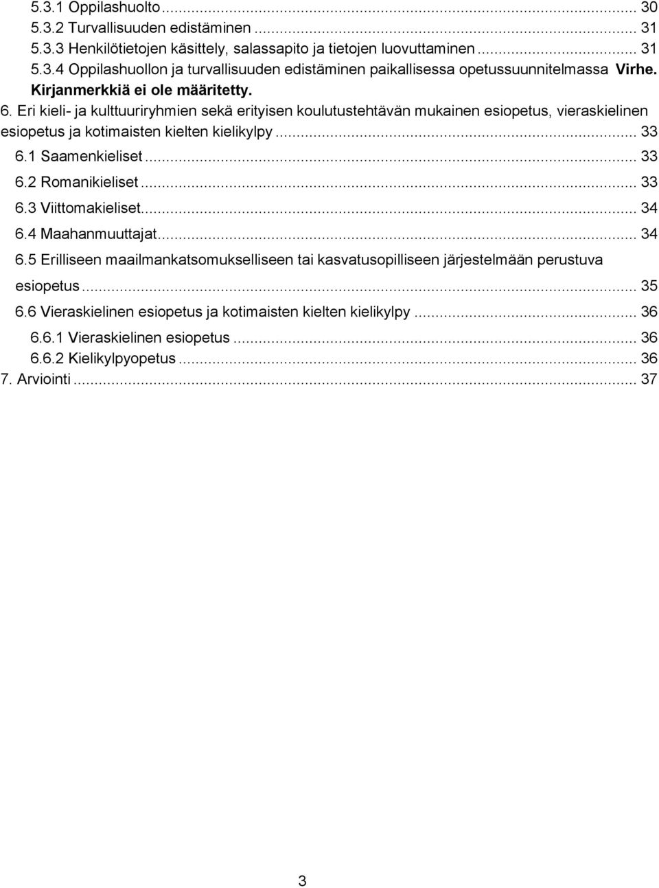 1 Saamenkieliset... 33 6.2 Romanikieliset... 33 6.3 Viittomakieliset... 34 6.4 Maahanmuuttajat... 34 6.5 Erilliseen maailmankatsomukselliseen tai kasvatusopilliseen järjestelmään perustuva esiopetus.