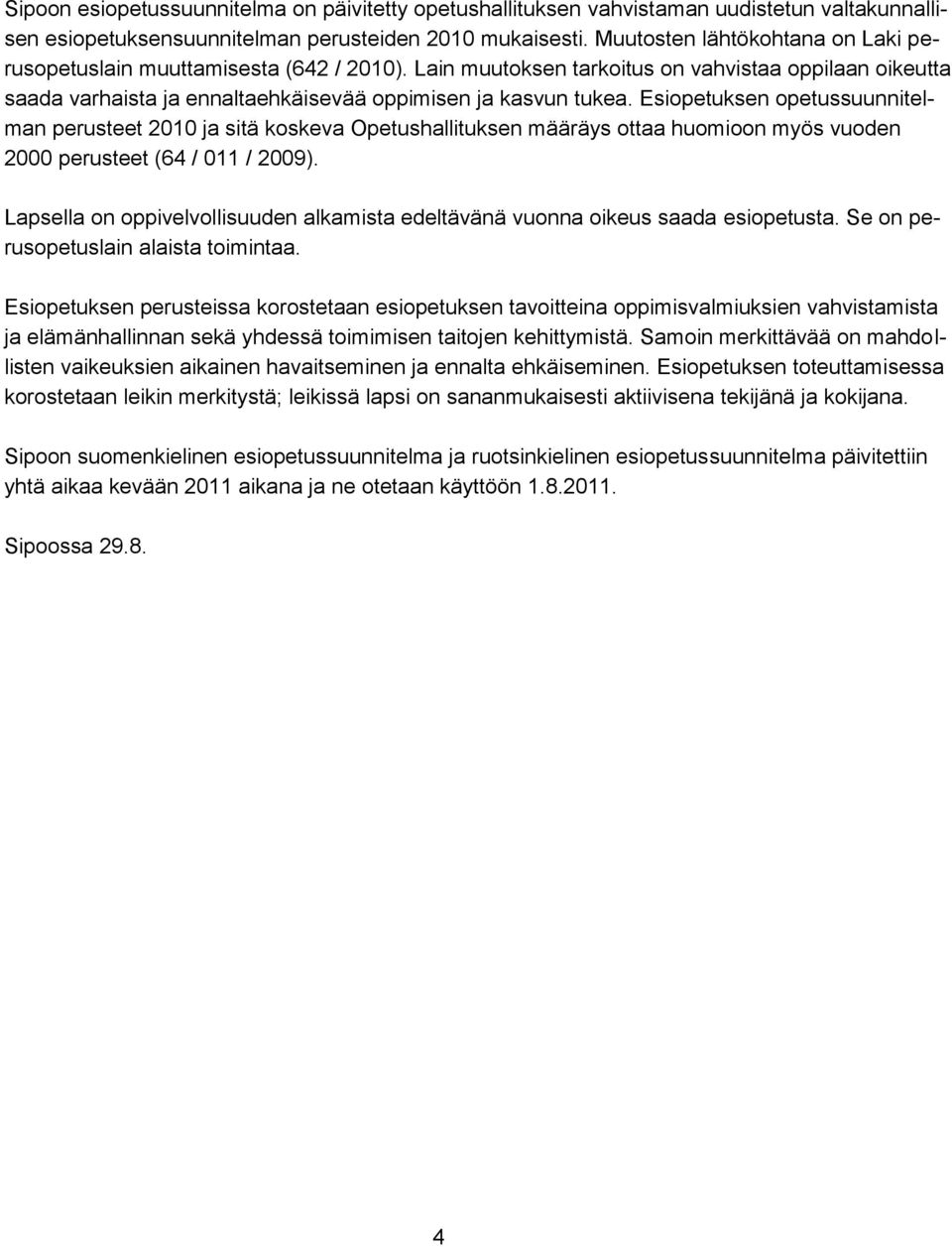 Esiopetuksen opetussuunnitelman perusteet 2010 ja sitä koskeva Opetushallituksen määräys ottaa huomioon myös vuoden 2000 perusteet (64 / 011 / 2009).