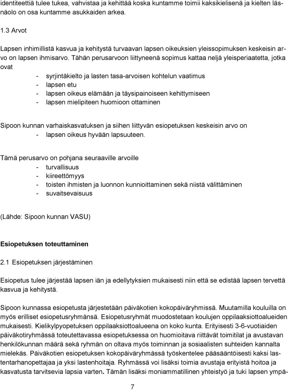 Tähän perusarvoon liittyneenä sopimus kattaa neljä yleisperiaatetta, jotka ovat - syrjintäkielto ja lasten tasa-arvoisen kohtelun vaatimus - lapsen etu - lapsen oikeus elämään ja täysipainoiseen