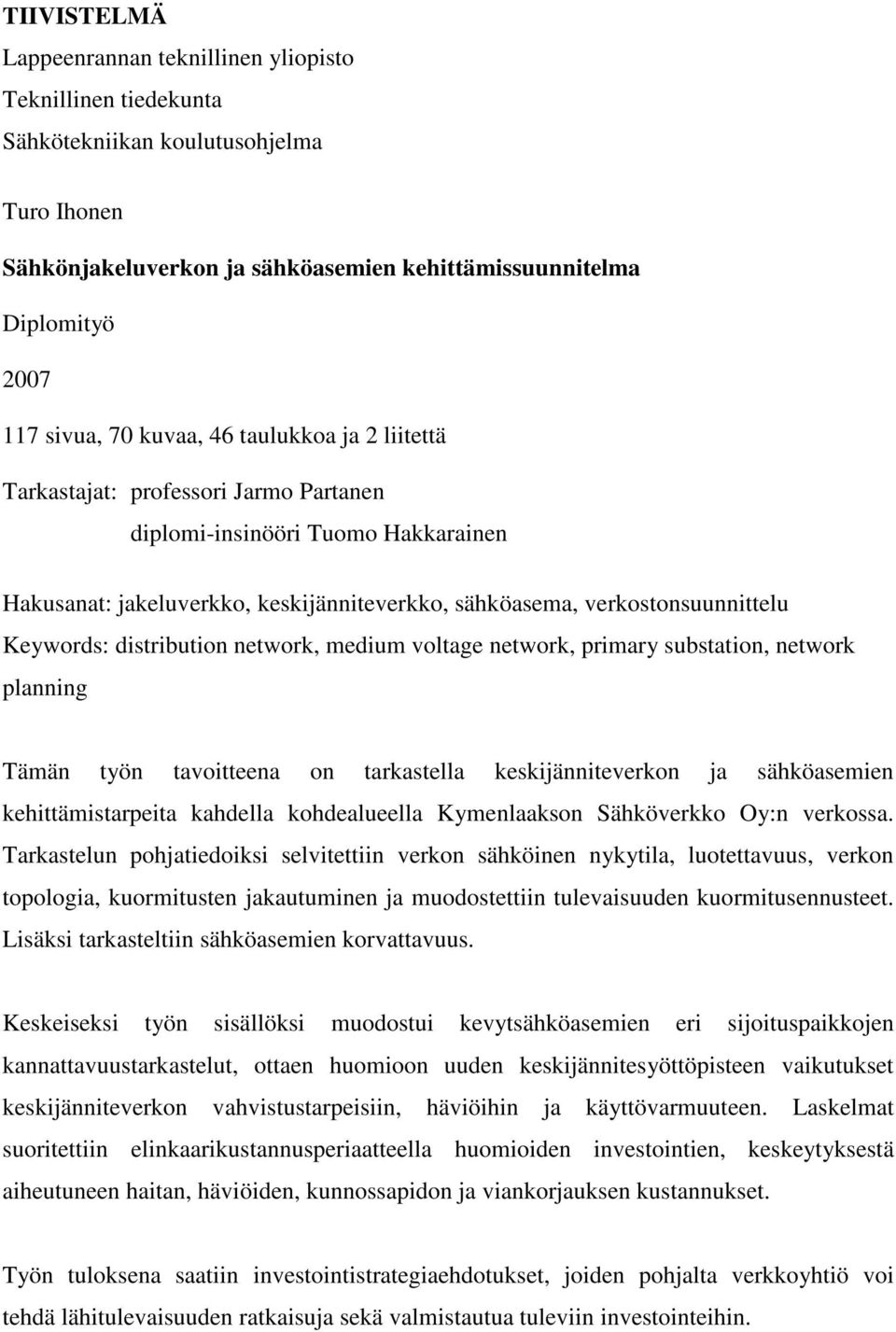 distribution network, medium voltage network, primary substation, network planning Tämän työn tavoitteena on tarkastella keskijänniteverkon ja sähköasemien kehittämistarpeita kahdella kohdealueella